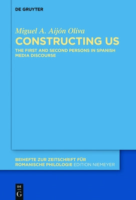 Constructing Us: The First and Second Persons in Spanish Media Discourse by Aijón Oliva, Miguel A.