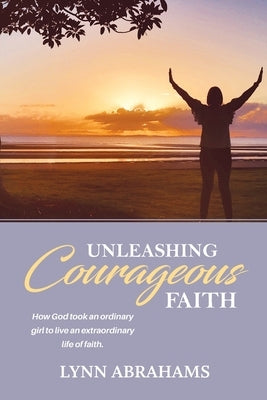 Unleashing Courageous Faith by Abrahams, Lynn
