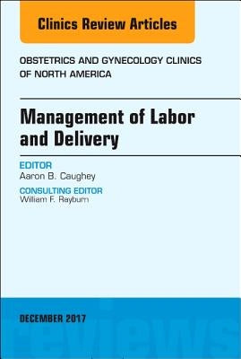 Management of Labor and Delivery, an Issue of Obstetrics and Gynecology Clinics: Volume 44-4 by Caughey, Aaron B.