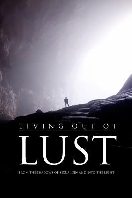 Living Out of Lust: From the Shadows of Sexual Sin and Into the Light by Lee III, Hamp