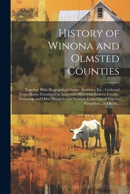 History of Winona and Olmsted Counties: Together With Biographical Matter, Statistics, Etc., Gathered From Matter Furnished by Interviews With Old Set by Anonymous