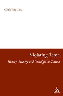 Violating Time: History, Memory, and Nostalgia in Cinema by Lee, Christina