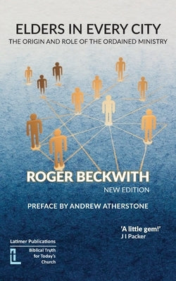 Elders in Every City: The Origin and Role of the Ordained Ministry by Beckwith, Roger
