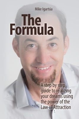 The Formula: A Practical Guide To Fulfilling Your Dreams Using The Power Of The Law Of Attraction by Igartúa, Mike