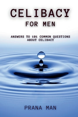 Celibacy For Men: Answers to 101 Common Questions About Celibacy by Man, Prana
