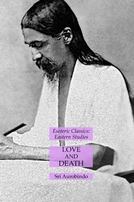 Love and Death: Esoteric Classics: Eastern Studies by Aurobindo, Sri
