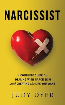 Narcissist: A Complete Guide for Dealing with Narcissism and Creating the Life You Want by Dyer, Judy
