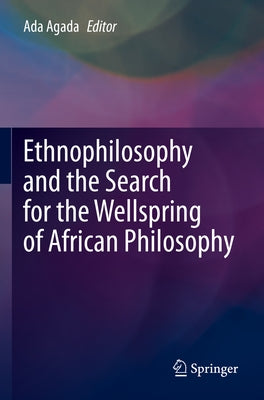 Ethnophilosophy and the Search for the Wellspring of African Philosophy by Agada, Ada