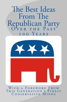 The Best Ideas From The Republican Party Over the Past 100 Years by Hallagan, Bowman