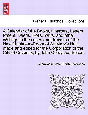 A Calendar of the Books, Charters, Letters Patent, Deeds, Rolls, Writs, and Other Writings in the Cases and Drawers of the New Muniment-Room of St. Ma by Jeaffreson, John Cordy