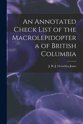 An Annotated Check List of the Macrolepidoptera of British Columbia by Jones, J. R. J. Llewellyn