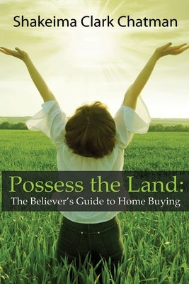 Possess the Land: The Believer's Guide to Home Buying by Chatman, Shakeima Clark