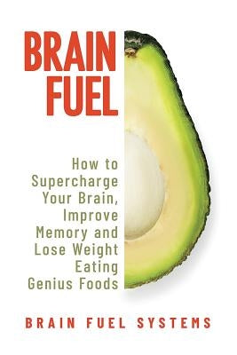 Brain Fuel: Supercharge Your Brain, Improve Memory and Lose Weight Eating Genius Foods, Expanded 2nd Edition by Systems, Brain Fuel