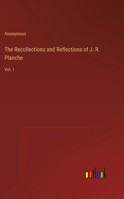 The Recollections and Reflections of J. R. Planche: Vol. I by Anonymous
