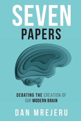 Seven Papers: Debating the Creation of Our Modern Brain by Dan M Mrejeru