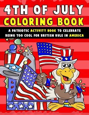 4th of July Coloring Book: A Patriotic Activity Book to Celebrate Being Too Cool for British Rule in America by Clemens, Annie