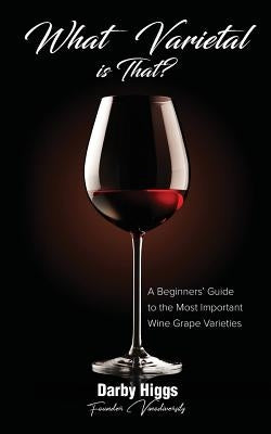 What Varietal is That?: A Beginners' Guide to the Most Important Wine Grape Varieties by Higgs, Darby