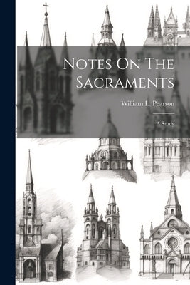 Notes On The Sacraments: A Study by Pearson, William L.