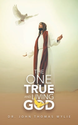 The One True and Living God by Wylie, John Thomas