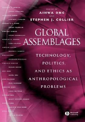 Global Assemblages: Technology, Politics, and Ethics as Anthropological Problems by Ong, Aihwa