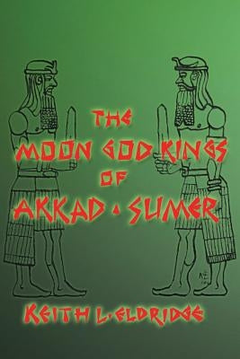 The Moon God Kings of Akkad and Sumer by Eldridge, Keith L.