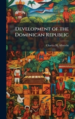 Development of the Dominican Republic by Albrecht, Charles H.