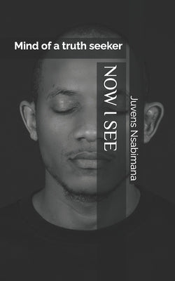 Now I See: Mind of a truth seeker by Nsabimana, Juvens