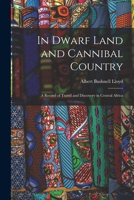 In Dwarf Land and Cannibal Country: A Record of Travel and Discovery in Central Africa by Lloyd, Albert Bushnell