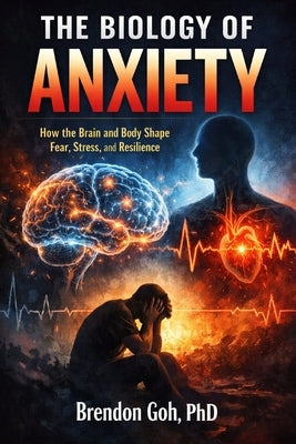 The Biology of Anxiety: How the Brain and Body Shape Fear, Stress, and Resilience by Goh, Brendon