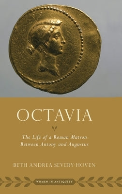 Octavia: The Life of a Roman Matron Between Antony and Augustus by Severy-Hoven, Beth Andrea