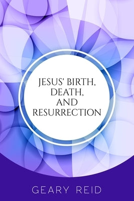 Jesus' Birth, Death, and Resurrection: Jesus is the only hope and redemption for all of mankind. by Reid, Geary