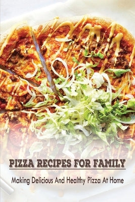 Pizza Recipes For Family: Making Delicious And Healthy Pizza At Home: How Do You Make Pizza For Pizza Lovers? by Harper, Amado