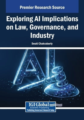Exploring AI Implications on Law, Governance, and Industry by Chakraborty, Swati