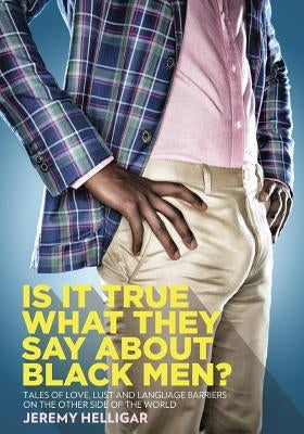 Is It True What They Say About Black Men?: Tales of Love, Lust and Language Barriers on the Other Side of the World by Helligar, Jeremy