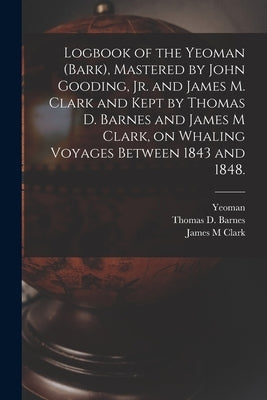 Logbook of the Yeoman (Bark), Mastered by John Gooding, Jr. and James M. Clark and Kept by Thomas D. Barnes and James M Clark, on Whaling Voyages Betw by Yeoman (Bark)