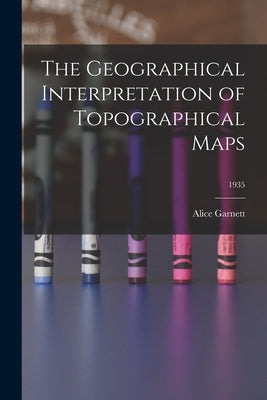 The Geographical Interpretation of Topographical Maps; 1935 by Garnett, Alice 1903-