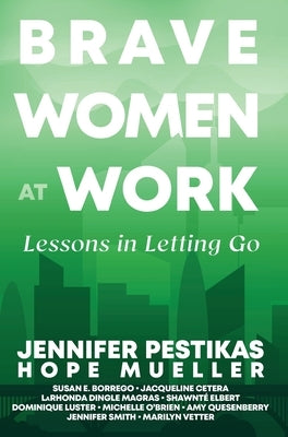Brave Women at Work: Lessons in Letting Go by Pestikas, Jennifer
