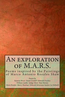 An exploration of M.A.R.S.: Poems inspired by the Art of Marco Antonio Rosales Shaw by Rosales, Maria E.