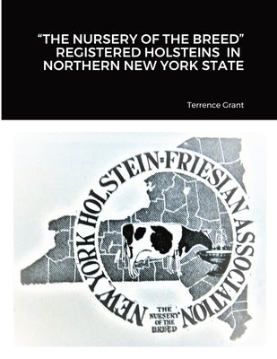 The Nursery of the Breed Registered Holsteins in Northern New York State by Grant, Terrence