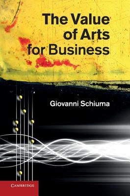 The Value of Arts for Business by Schiuma, Giovanni