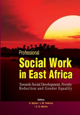 Professional Social Work in East Africa. Towards Social Development, Poverty Reduction and Gender Equality by Spitzer, Helmut