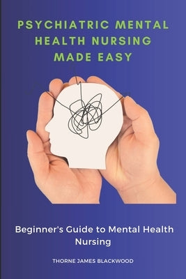 Psychiatric Mental Health Nursing Made Easy: Beginner's Guide to Mental Health Nursing by Blackwood, Thorne James