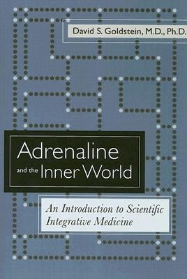 Adrenaline and the Inner World: An Introduction to Scientific Integrative Medicine by Goldstein, David S.