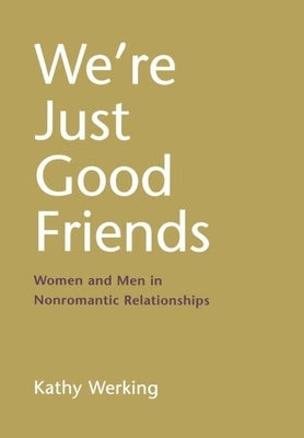 We're Just Good Friends: Women and Men in Nonromantic Relationships by Werking, Kathy