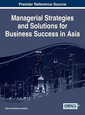 Managerial Strategies and Solutions for Business Success in Asia by Ordóñez de Pablos, Patricia