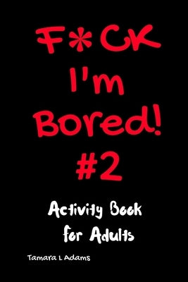F*ck I'm Bored! #2 Activity Book for Adults by Adams, Tamara L.
