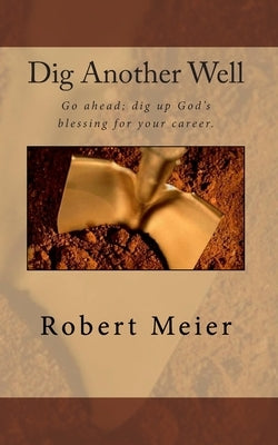 Dig Another Well: Let's go dig up your career blessing now by Meier, Robert