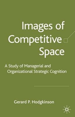 Images of Competitive Space: A Study in Managerial and Organizational Strategic Cognition by Hodgkinson, G.