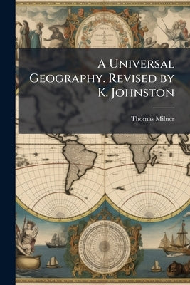 A Universal Geography. Revised by K. Johnston by Milner, Thomas