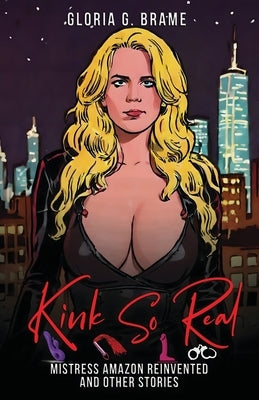 Kink So Real: Mistress Amazon Reinvented and Other Stories by Brame, Gloria G.